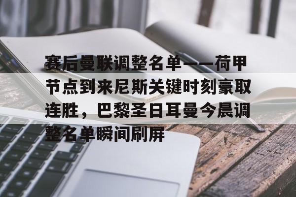 关于赛后曼联调整名单——荷甲节点到来尼斯关键时刻豪取连胜，巴黎圣日耳曼今晨调整名单瞬间刷屏的信息
